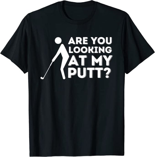 Are You Looking At My Putt Golf TShirt GT0016