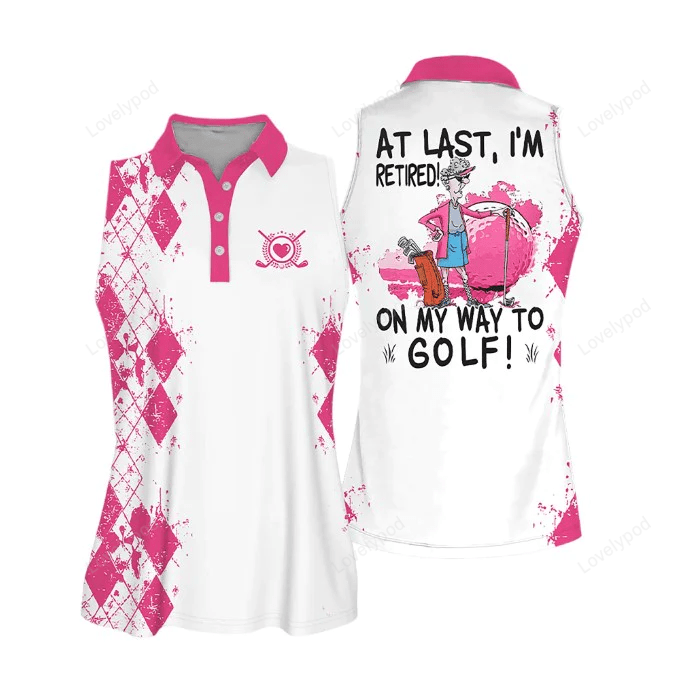 Sleeveless women polo shirt for ladies, at last i'm retired. on my way to golf shirt, golf lover shirt, retiree gift GY0668