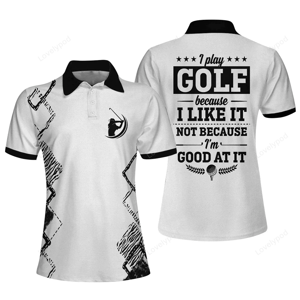 I play golf because i like it not because i'm good at it golf polo shirt GY0940