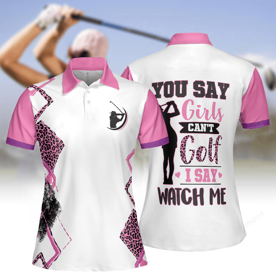 You say girls can't golf i say watch me v2 golf short sleeve women polo shirt, golf lovers gift GY2198