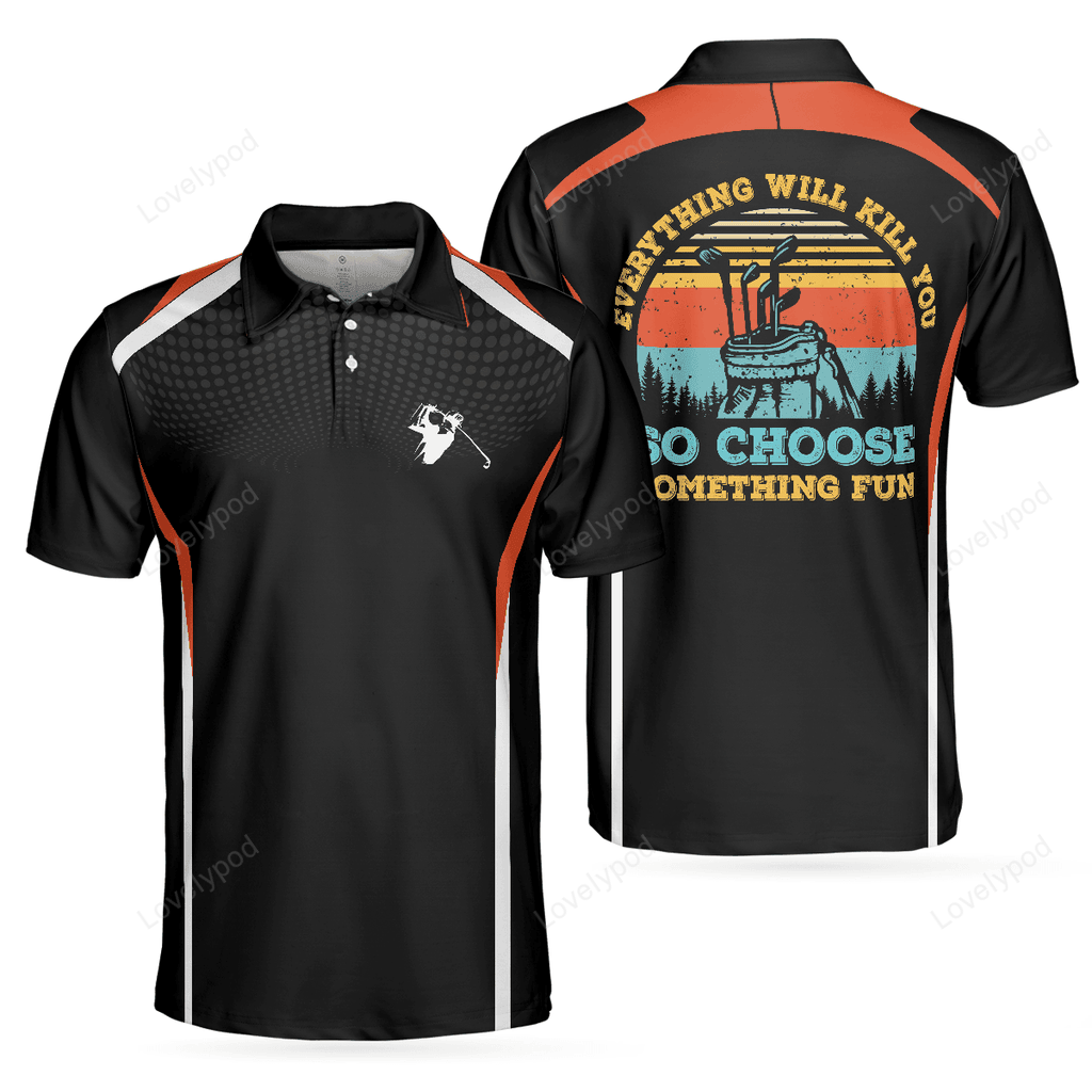 Everything will kill you so choose something fun golf 3d custom polo shirt GY3063